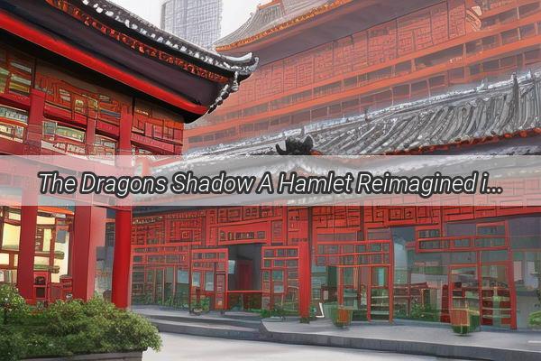 The Dragons Shadow A Hamlet Reimagined in the Chinese Cinematic Realm